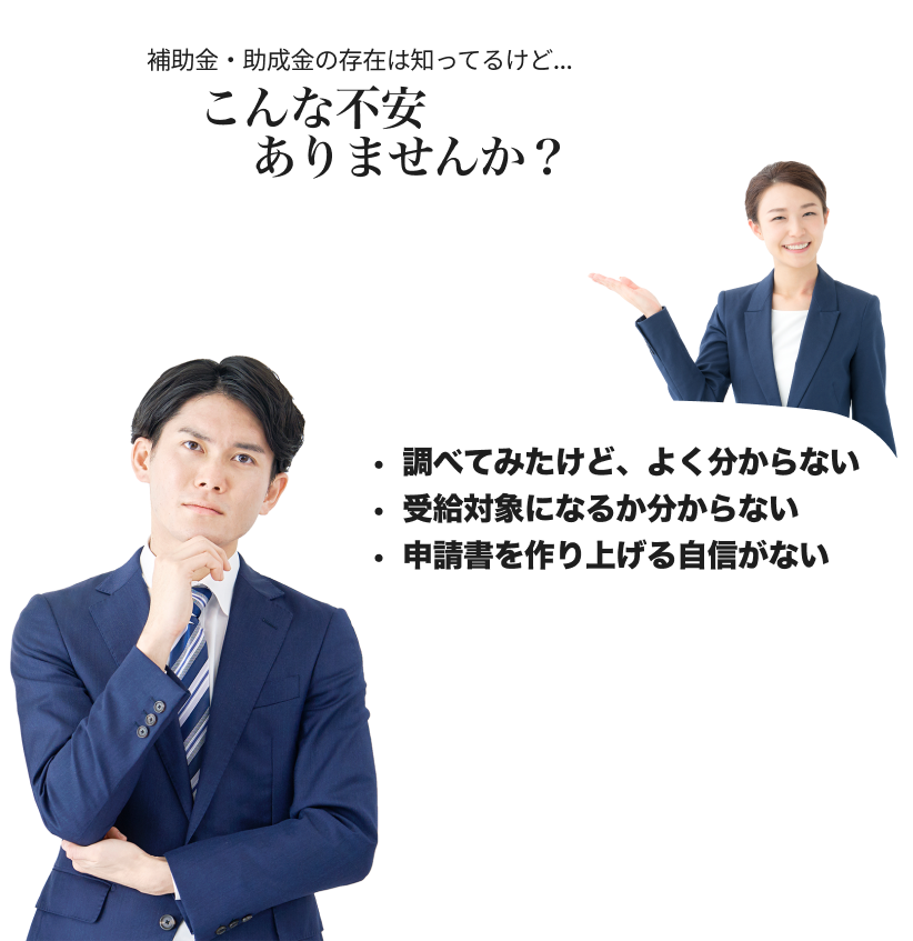 補助金・助成金の存在は知ってるけど…こんな不安ありませんか？